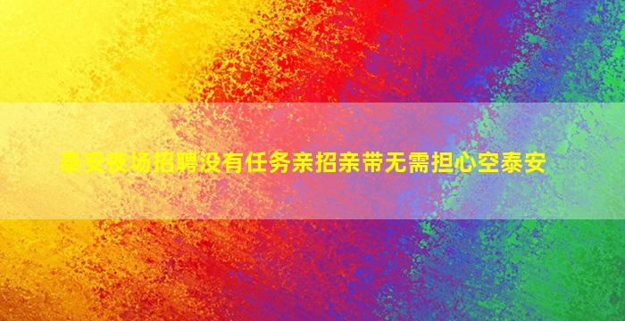 泰安夜场招聘没有任务亲招亲带无需担心空泰安